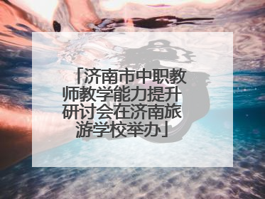 济南市中职教师教学能力提升研讨会在济南旅游学校举办