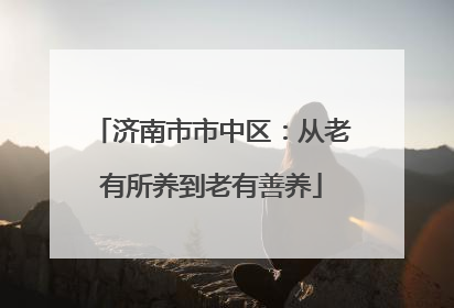 济南市市中区：从老有所养到老有善养