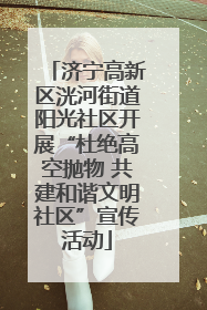 济宁高新区洸河街道阳光社区开展“杜绝高空抛物 共建和谐文明社区”宣传活动