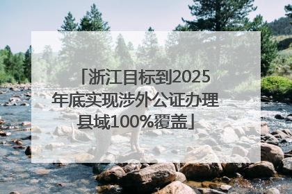浙江目标到2025年底实现涉外公证办理县域100%覆盖