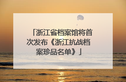 浙江省档案馆将首次发布《浙江抗战档案珍品名单》