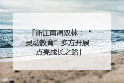 浙江南浔双林：“灵动教育”多方开展 点亮成长之路