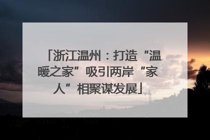 浙江温州：打造“温暖之家”吸引两岸“家人”相聚谋发展