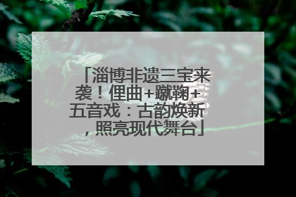 淄博非遗三宝来袭！俚曲+蹴鞠+五音戏：古韵焕新，照亮现代舞台