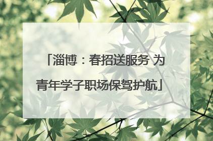淄博：春招送服务 为青年学子职场保驾护航