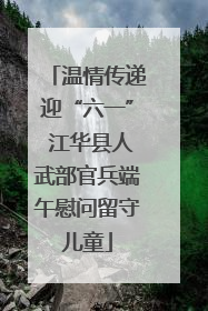 温情传递迎“六一” 江华县人武部官兵端午慰问留守儿童