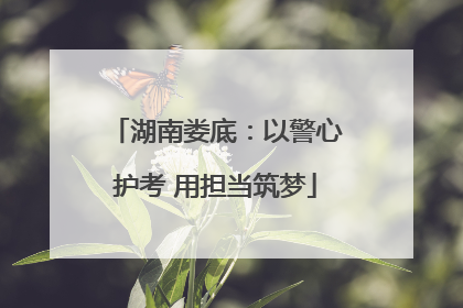 湖南娄底：以警心护考 用担当筑梦