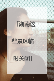湖南这些景区临时关闭