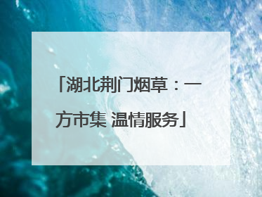 湖北荆门烟草：一方市集 温情服务