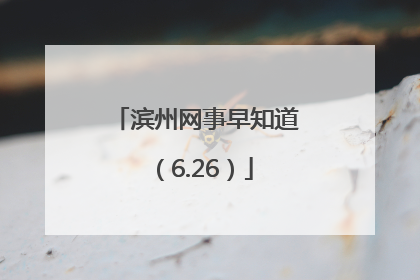 滨州网事早知道（6.26）