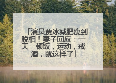 演员贾冰减肥瘦到脱相！妻子回应：一天一顿饭，运动，戒酒，就这样了