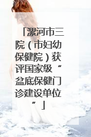 漯河市三院（市妇幼保健院）获评国家级“盆底保健门诊建设单位”