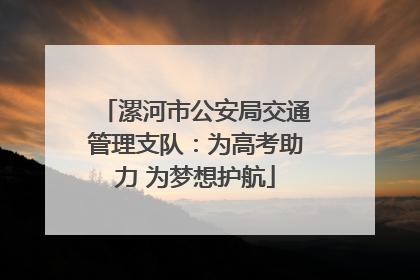 漯河市公安局交通管理支队：为高考助力 为梦想护航