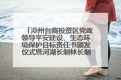 漳州台商投资区党政领导平安建设、生态环境保护目标责任书颁发仪式暨河湖长制林长制工作会议召开