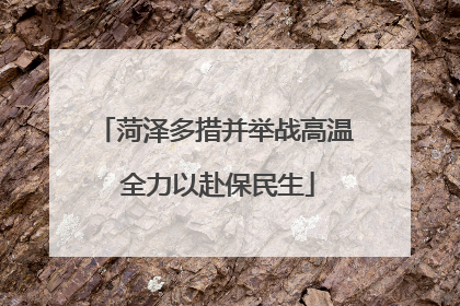 菏泽多措并举战高温 全力以赴保民生