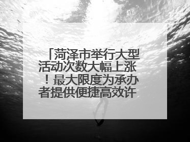 菏泽市举行大型活动次数大幅上涨！最大限度为承办者提供便捷高效许可服务