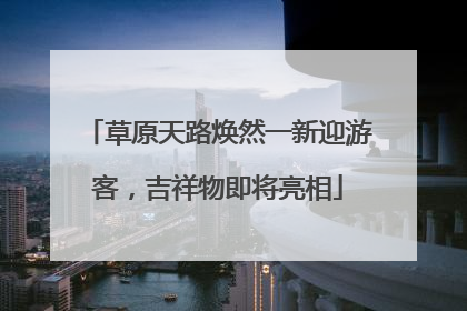 草原天路焕然一新迎游客，吉祥物即将亮相