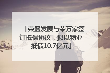 荣盛发展与荣万家签订抵偿协议，拟以物业抵债10.7亿元