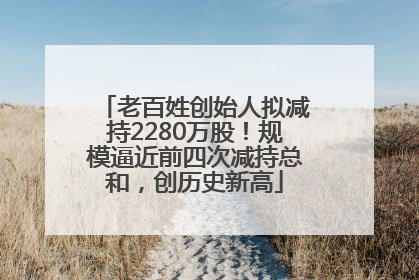 老百姓创始人拟减持2280万股！规模逼近前四次减持总和，创历史新高