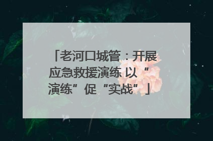 老河口城管：开展应急救援演练 以“演练”促“实战”