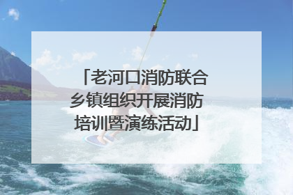 老河口消防联合乡镇组织开展消防培训暨演练活动