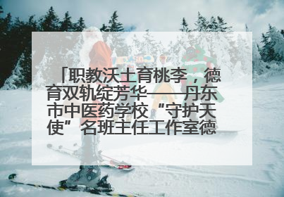 职教沃土育桃李，德育双轨绽芳华——丹东市中医药学校“守护天使”名班主任工作室德育实践之路