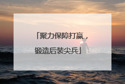 聚力保障打赢，锻造后装尖兵