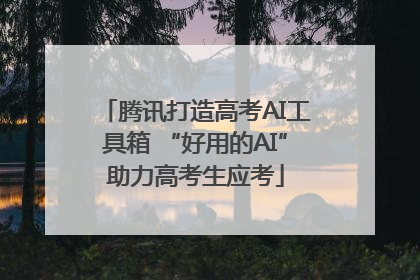 腾讯打造高考AI工具箱 “好用的AI”助力高考生应考