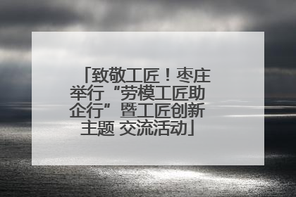 致敬工匠！枣庄举行“劳模工匠助企行”暨工匠创新主题 交流活动