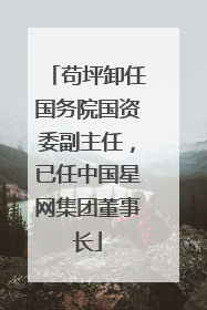 苟坪卸任国务院国资委副主任，已任中国星网集团董事长