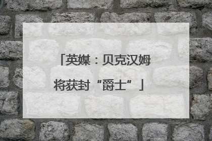 英媒：贝克汉姆将获封“爵士”