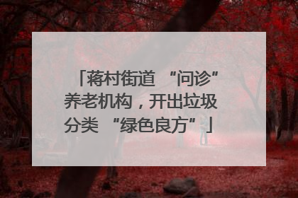 蒋村街道 “问诊” 养老机构，开出垃圾分类 “绿色良方”