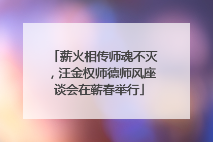 薪火相传师魂不灭，汪金权师德师风座谈会在蕲春举行