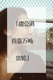 虞公港首靠万吨货轮