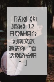 话剧《红旗渠》12日登陆烟台 河南文旅邀请你“看话剧游安阳”
