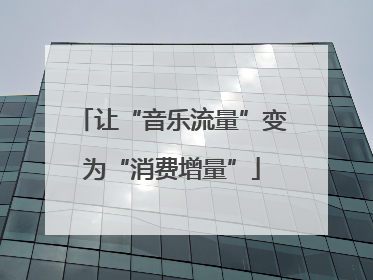 让“音乐流量”变为“消费增量”