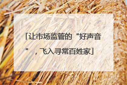 让市场监管的“好声音”，飞入寻常百姓家