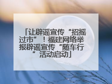 让辟谣宣传“招摇过市”！福建网络举报辟谣宣传“随车行”活动启动