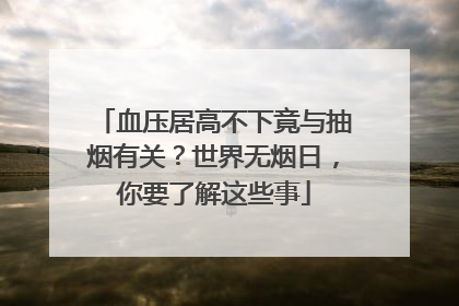 血压居高不下竟与抽烟有关？世界无烟日，你要了解这些事