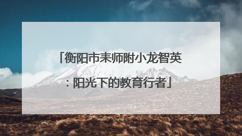 衡阳市耒师附小龙智英：阳光下的教育行者