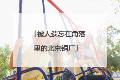 被人遗忘在角落里的北京铜厂