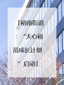 裕南街道：“天心裕苗成长计划”启动
