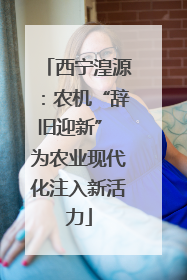 西宁湟源：农机“辞旧迎新” 为农业现代化注入新活力