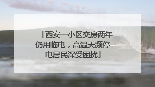 西安一小区交房两年仍用临电，高温天频停电居民深受困扰