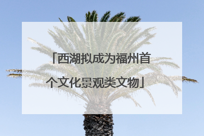西湖拟成为福州首个文化景观类文物