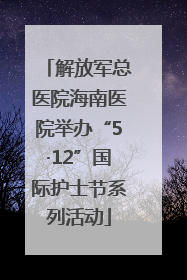 解放军总医院海南医院举办“5·12”国际护士节系列活动