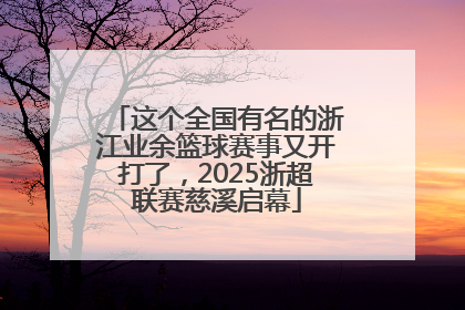 这个全国有名的浙江业余篮球赛事又开打了，2025浙超联赛慈溪启幕