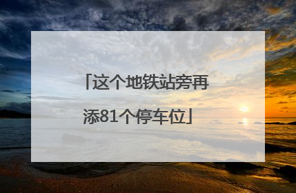 这个地铁站旁再添81个停车位