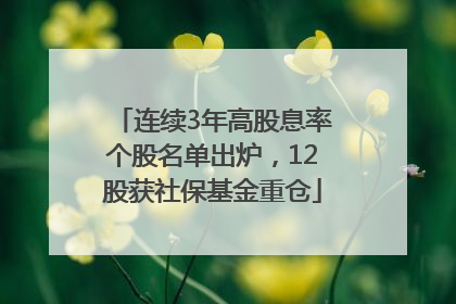 连续3年高股息率个股名单出炉，12股获社保基金重仓