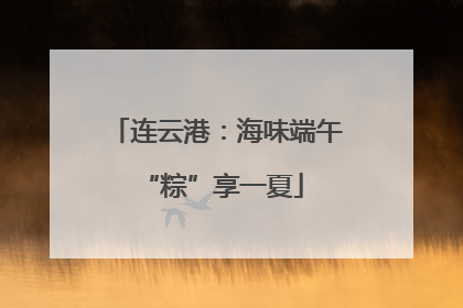 连云港：海味端午 “粽”享一夏